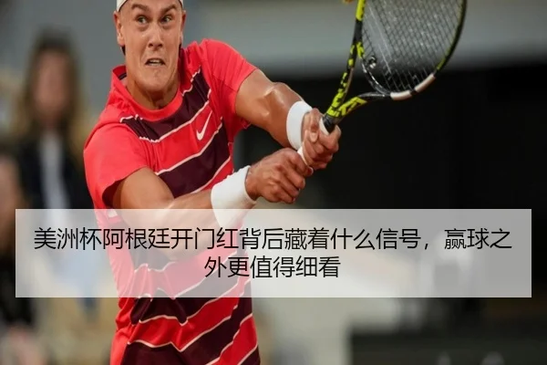 美洲杯阿根廷开门红背后藏着什么信号，赢球之外更值得细看 - Sina Sports